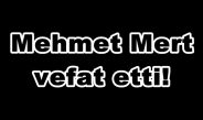 Mehmet Mert vefat etti!