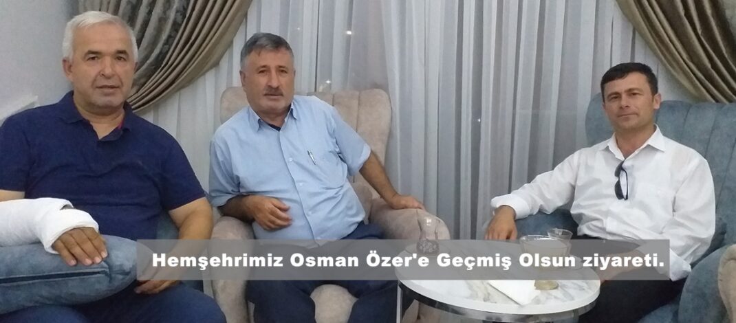Hemşehrimiz Osman Özer’e Geçmiş Olsun ziyareti.