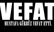 MUSTAFA GÜRBÜZ VEFAT ETTİ.