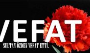 SULTAN ÖZDEN VEFAT ETTİ.