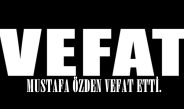 MUSTAFA ÖZDEN VEFAT ETTİ.