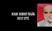 DURDU MEHMET ÖZKÖK VEFAT ETTİ.