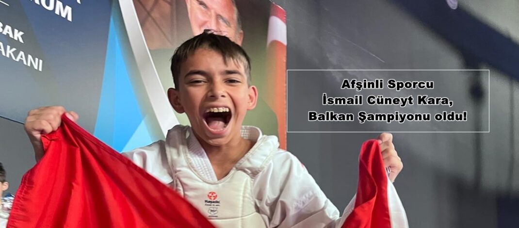 Afşinli Sporcu İsmail Cüneyt Kaya, Balkan Şampiyonu oldu!